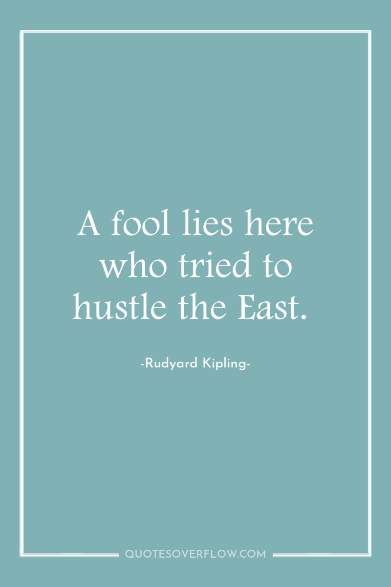 A fool lies here who tried to hustle the East. 
