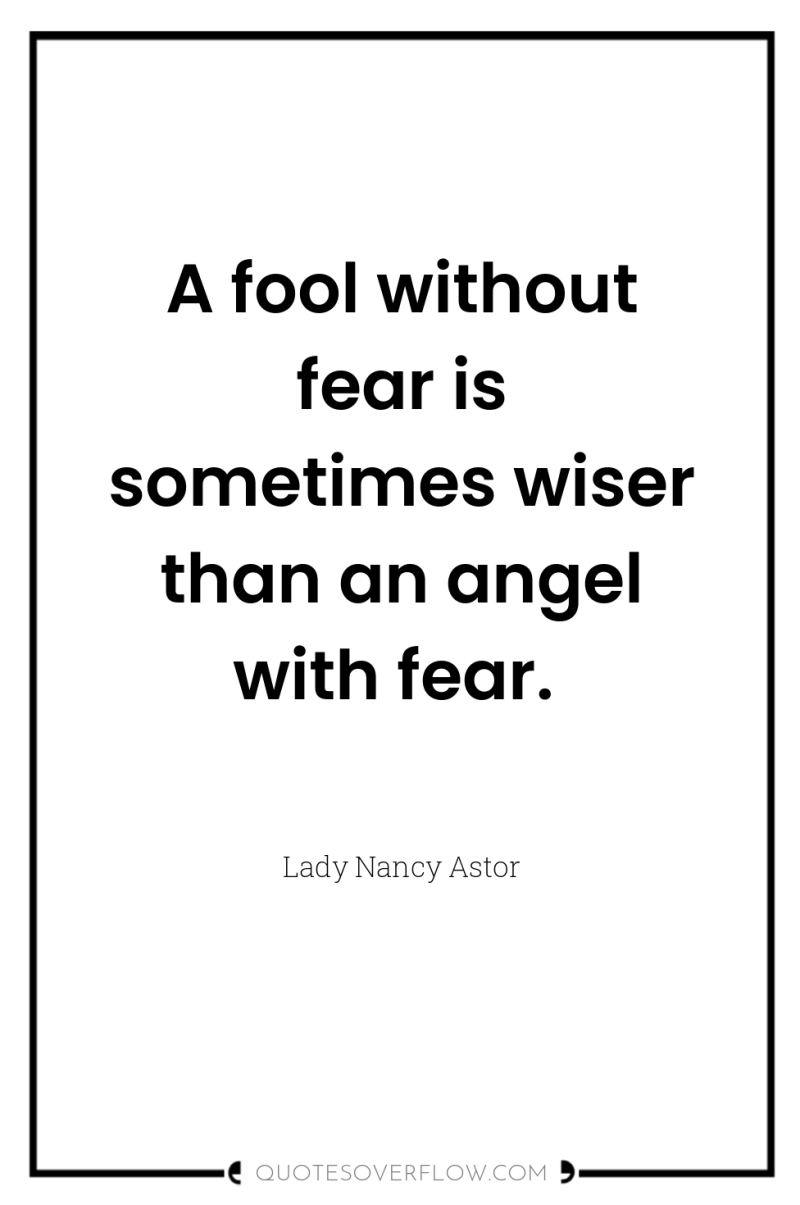 A fool without fear is sometimes wiser than an angel...