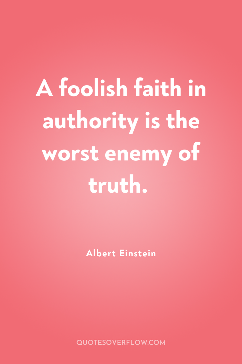 A foolish faith in authority is the worst enemy of...