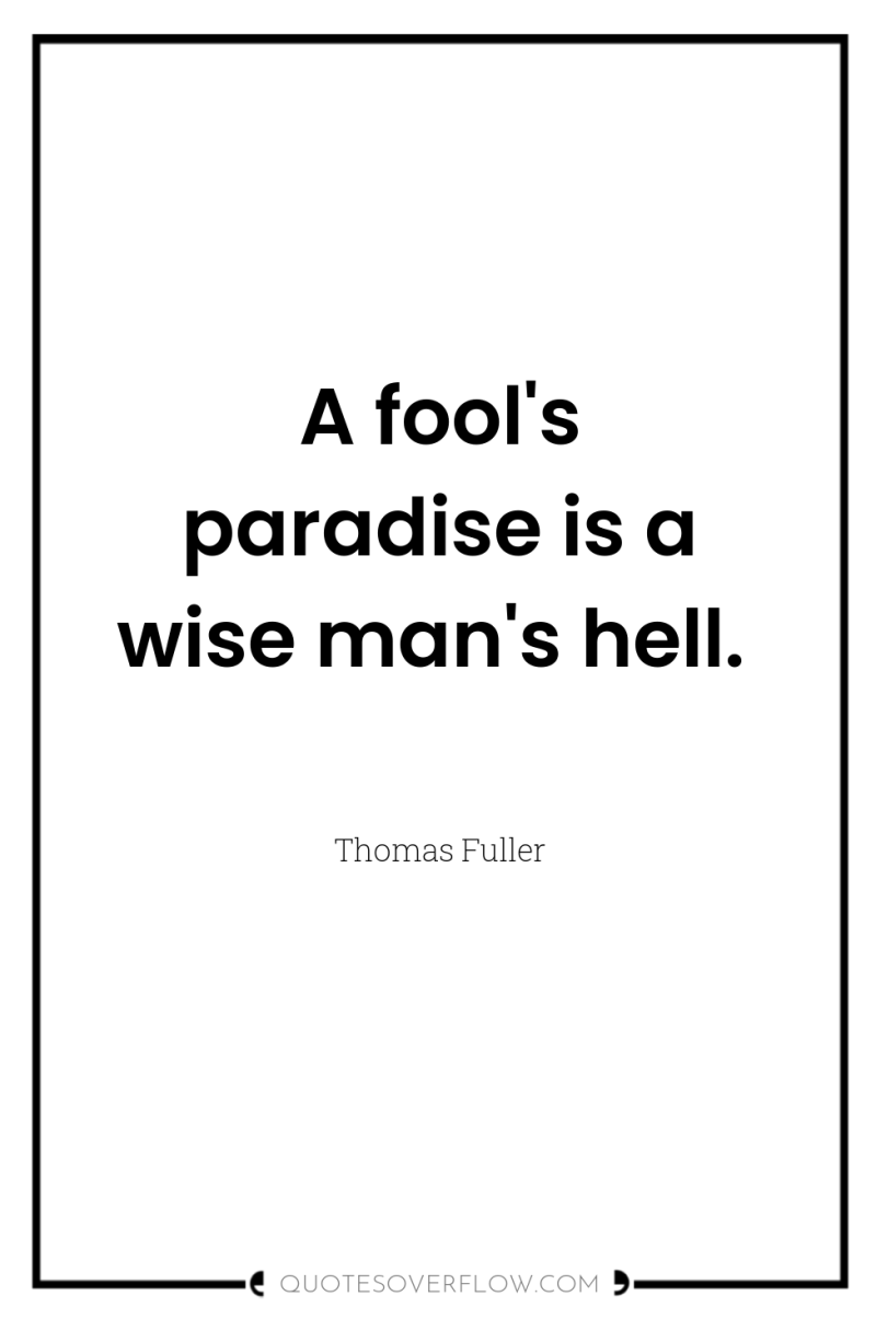 A fool's paradise is a wise man's hell. 