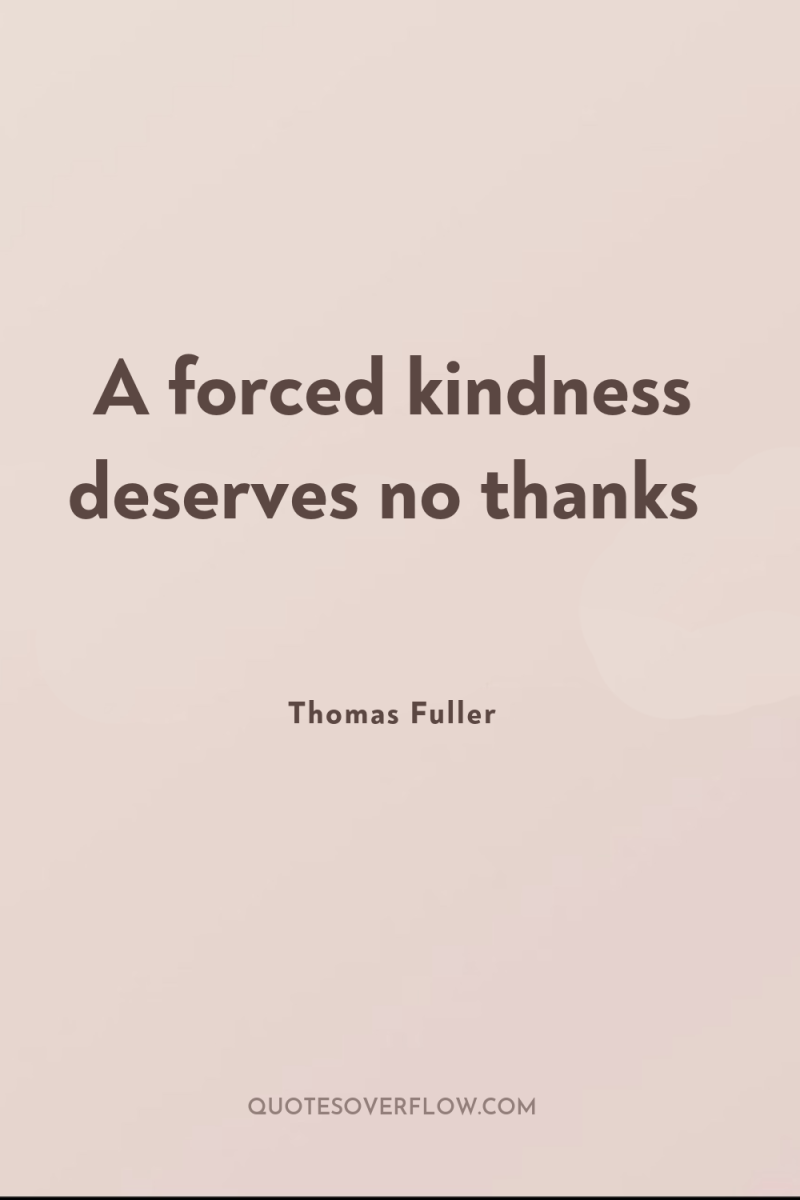A forced kindness deserves no thanks 