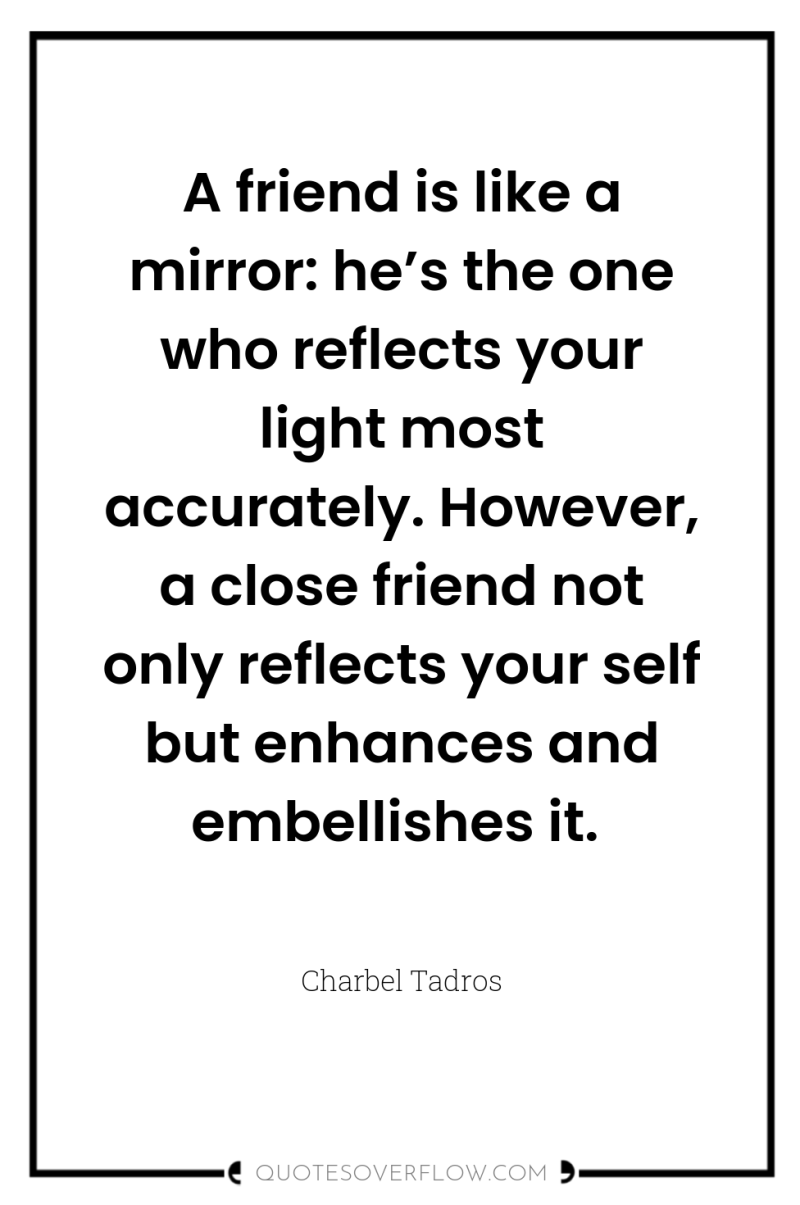 A friend is like a mirror: he’s the one who...
