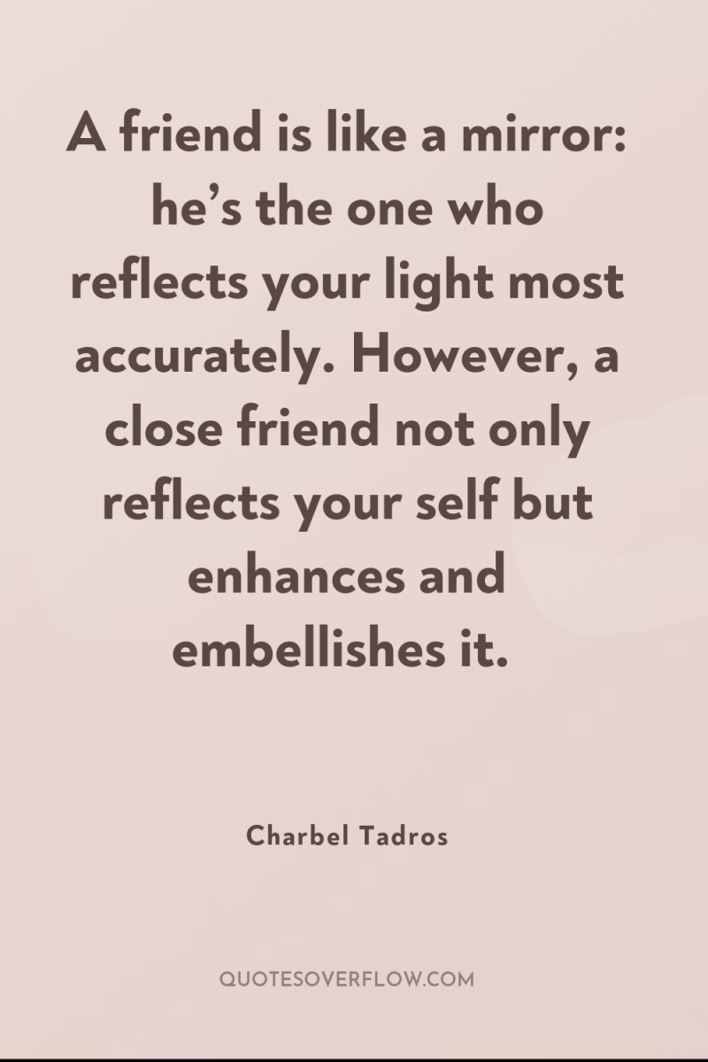 A friend is like a mirror: he’s the one who...