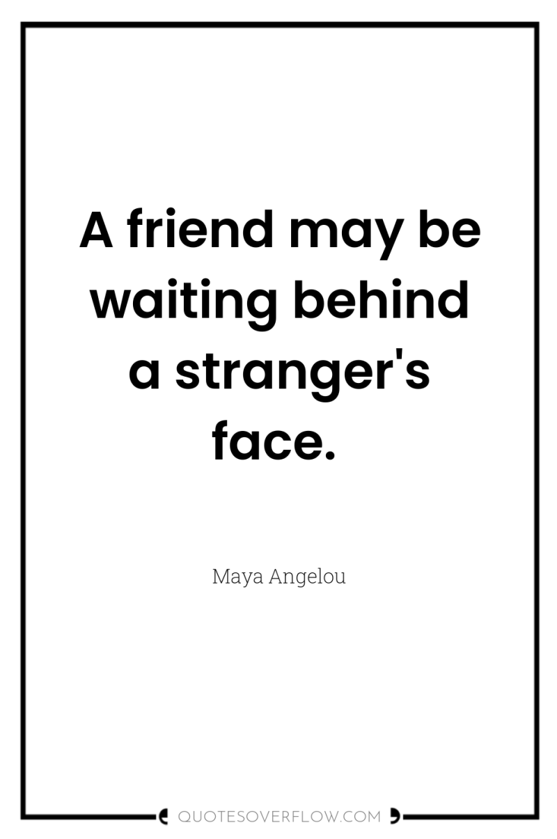 A friend may be waiting behind a stranger's face. 