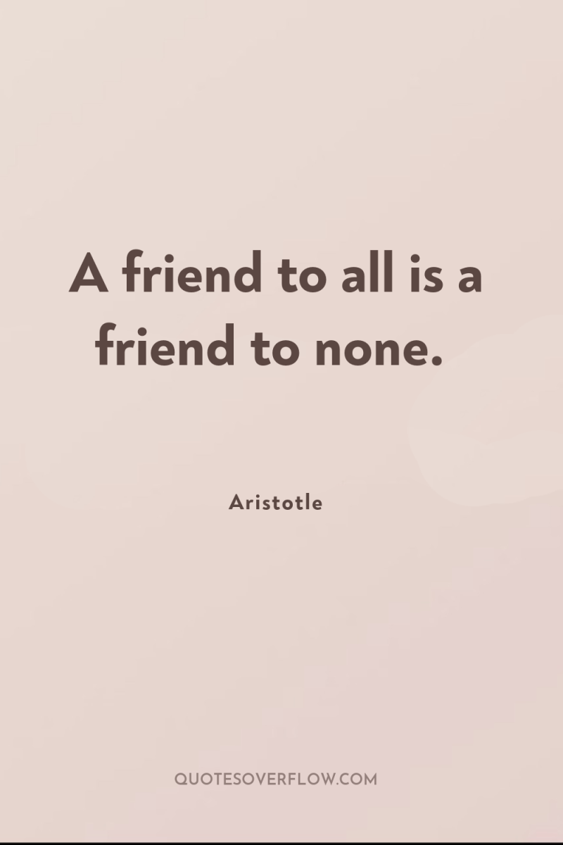 A friend to all is a friend to none. 