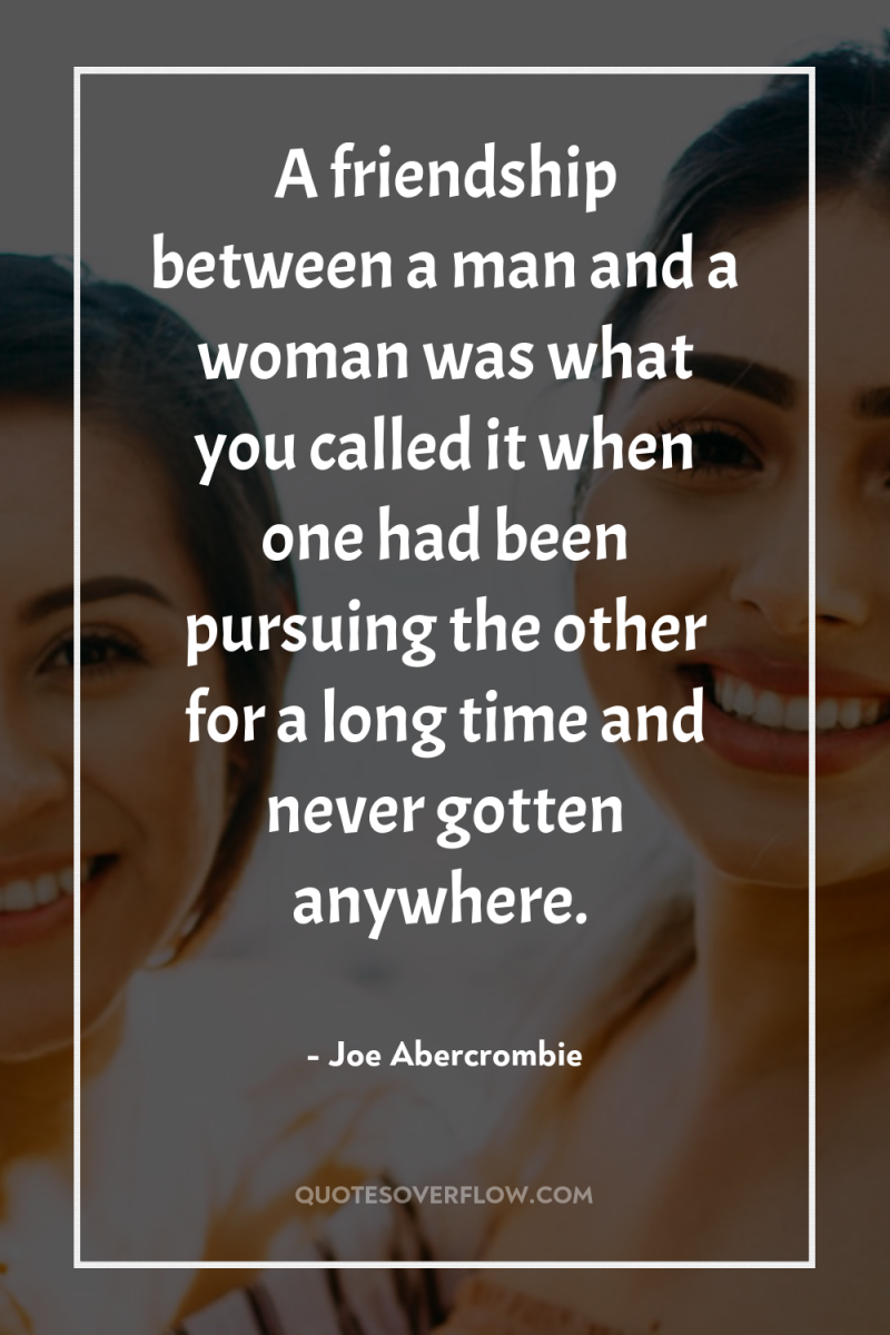 A friendship between a man and a woman was what...