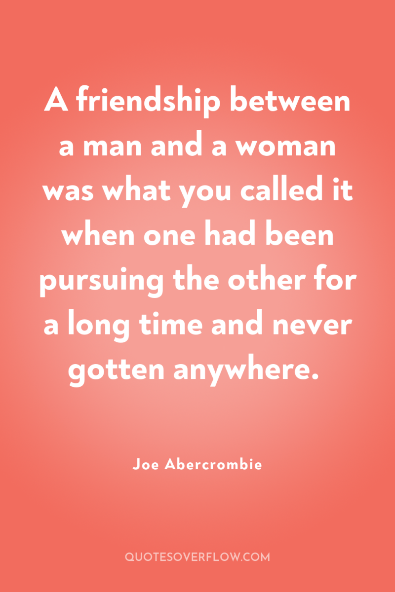 A friendship between a man and a woman was what...