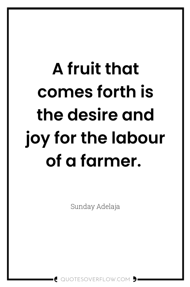A fruit that comes forth is the desire and joy...