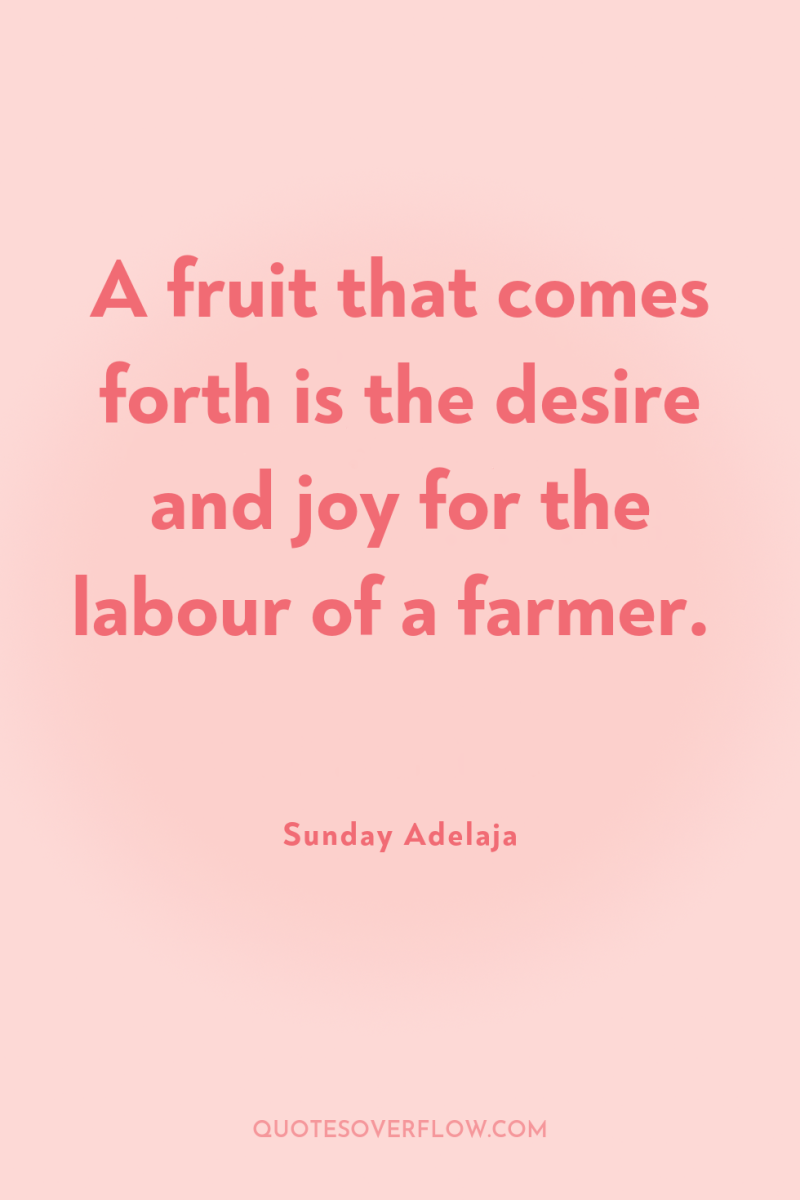 A fruit that comes forth is the desire and joy...