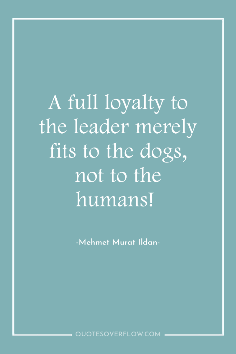 A full loyalty to the leader merely fits to the...