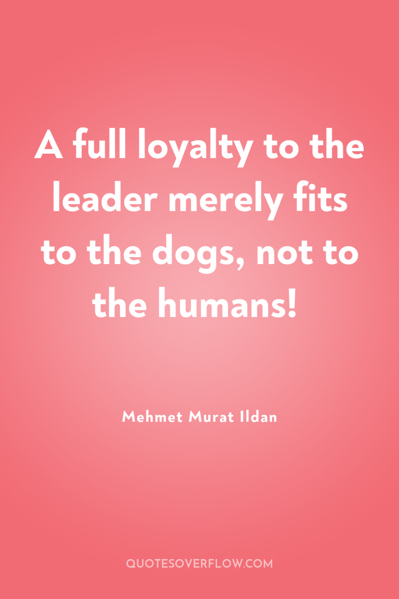 A full loyalty to the leader merely fits to the...