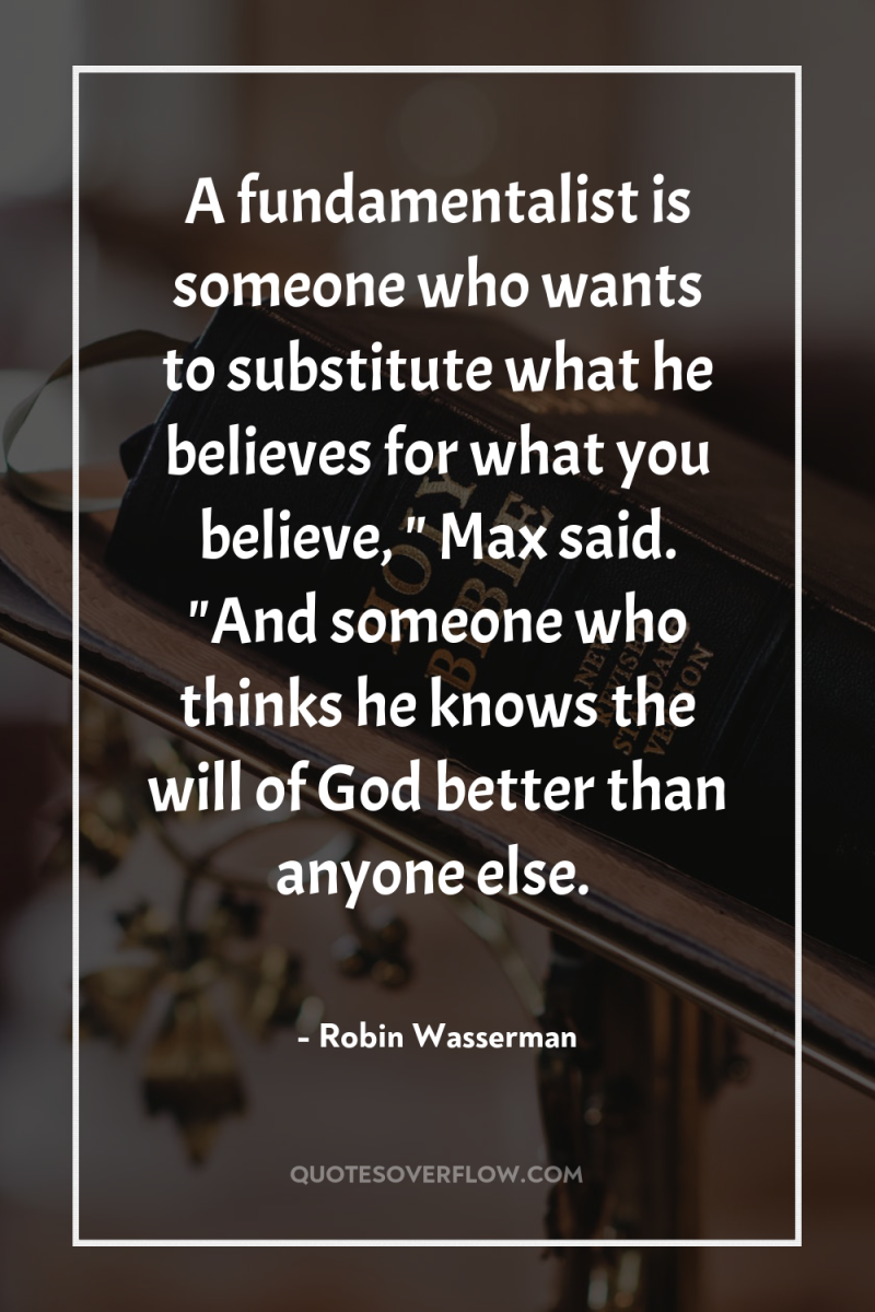 A fundamentalist is someone who wants to substitute what he...