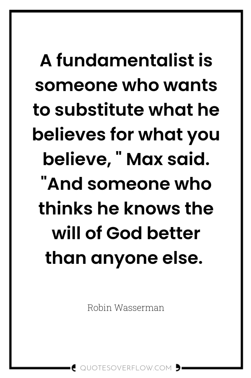 A fundamentalist is someone who wants to substitute what he...