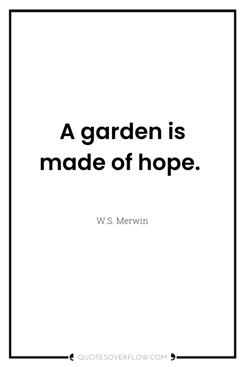 A garden is made of hope. 