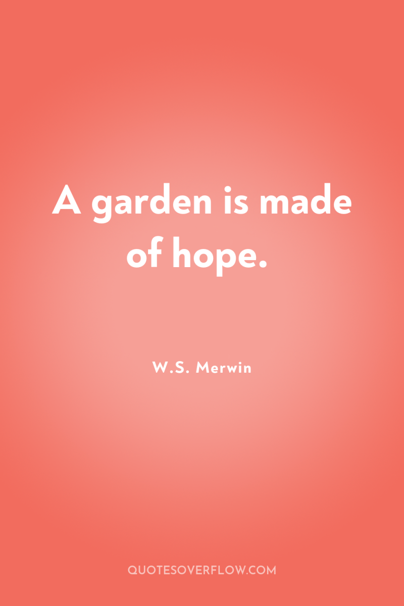 A garden is made of hope. 