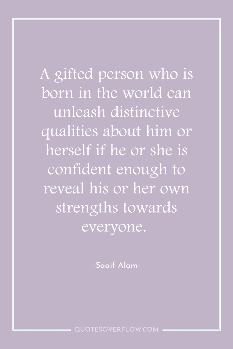 A gifted person who is born in the world can...