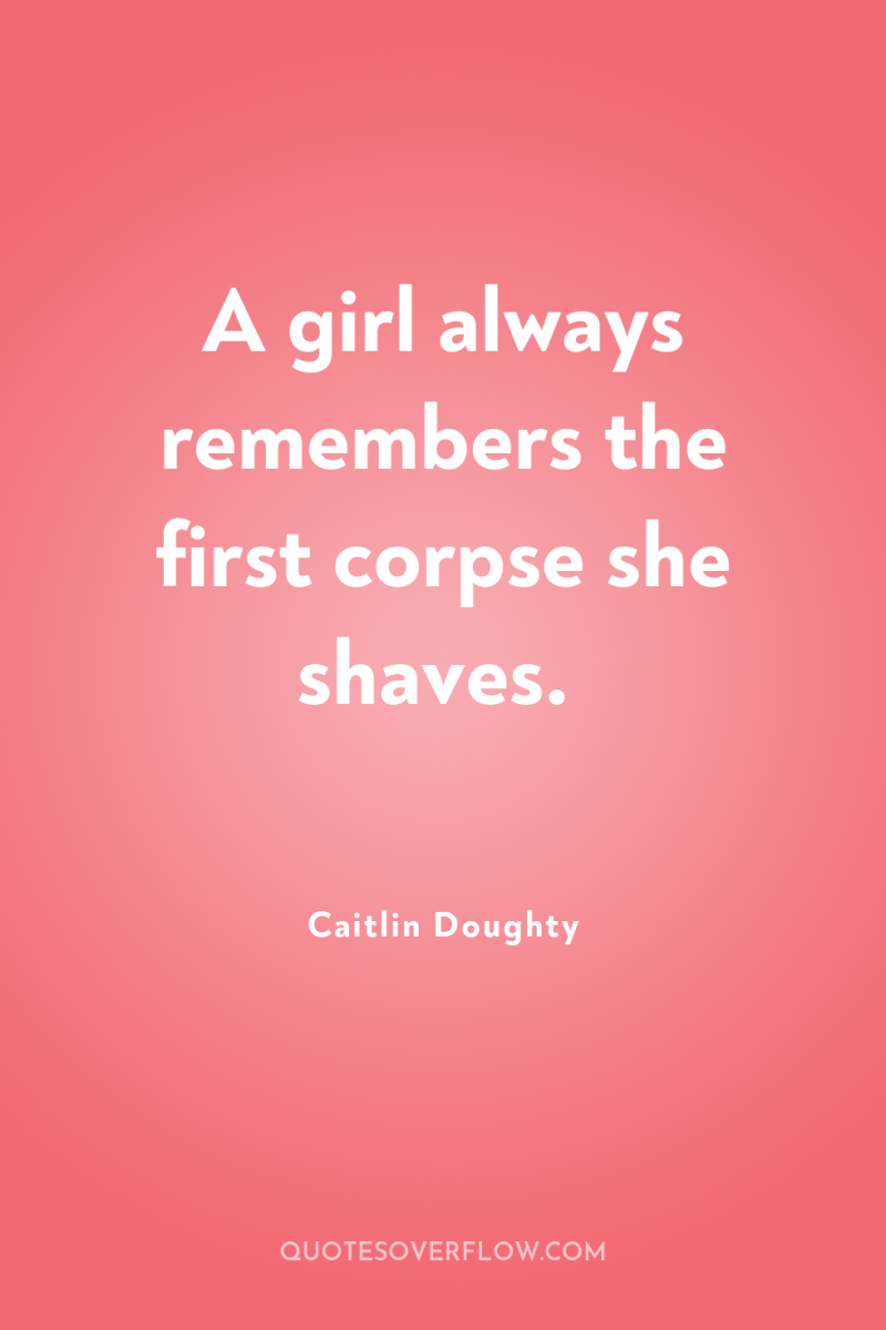 A girl always remembers the first corpse she shaves. 