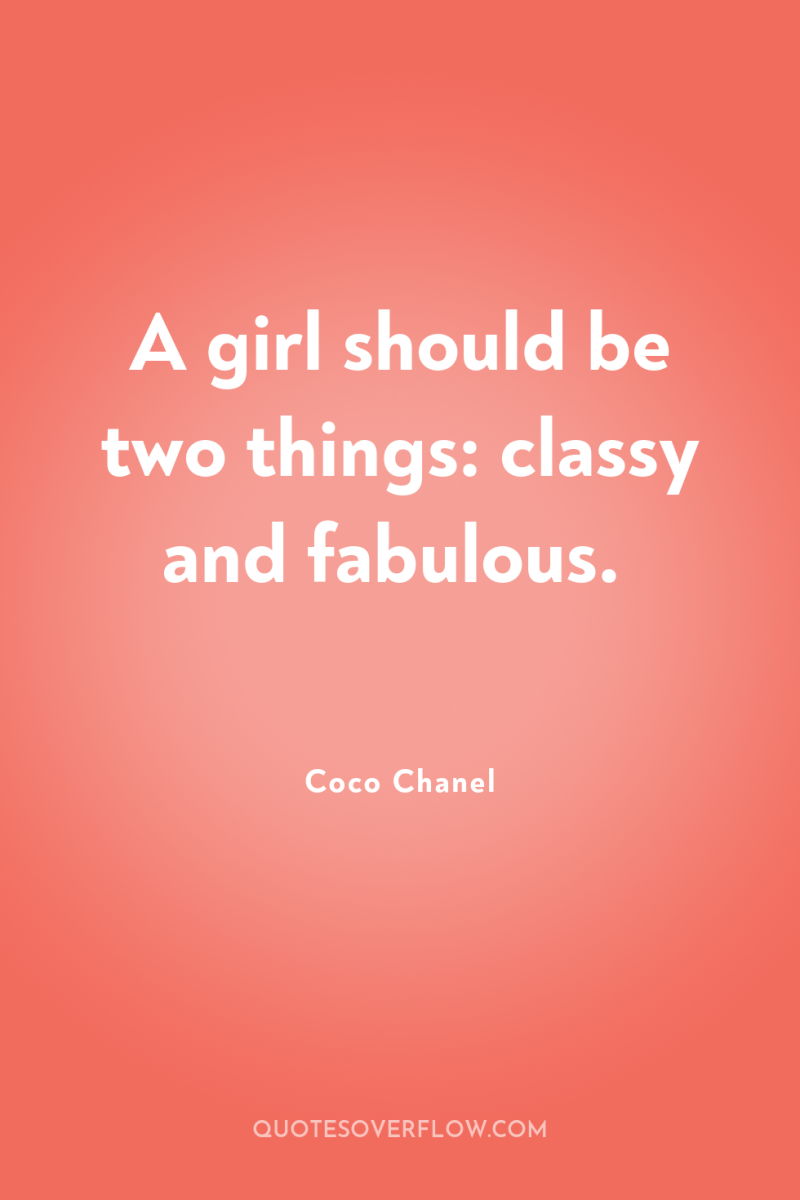 A girl should be two things: classy and fabulous. 