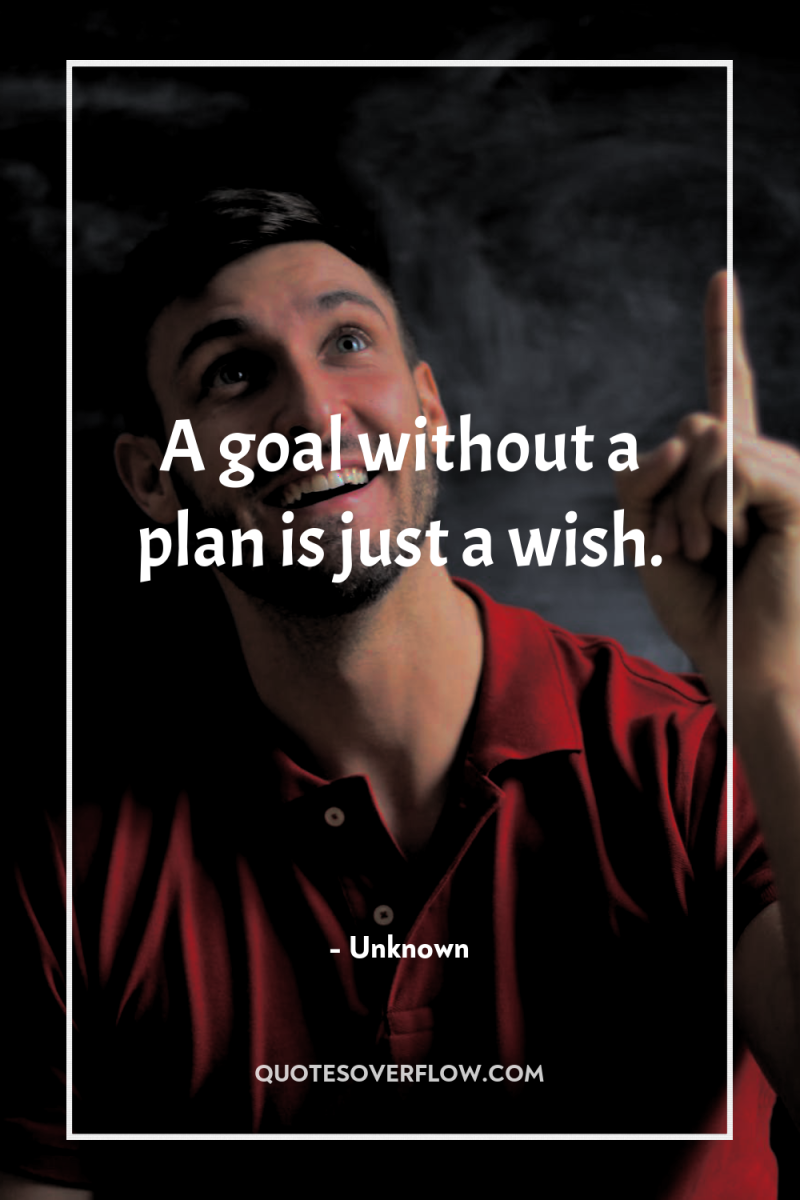 A goal without a plan is just a wish. 