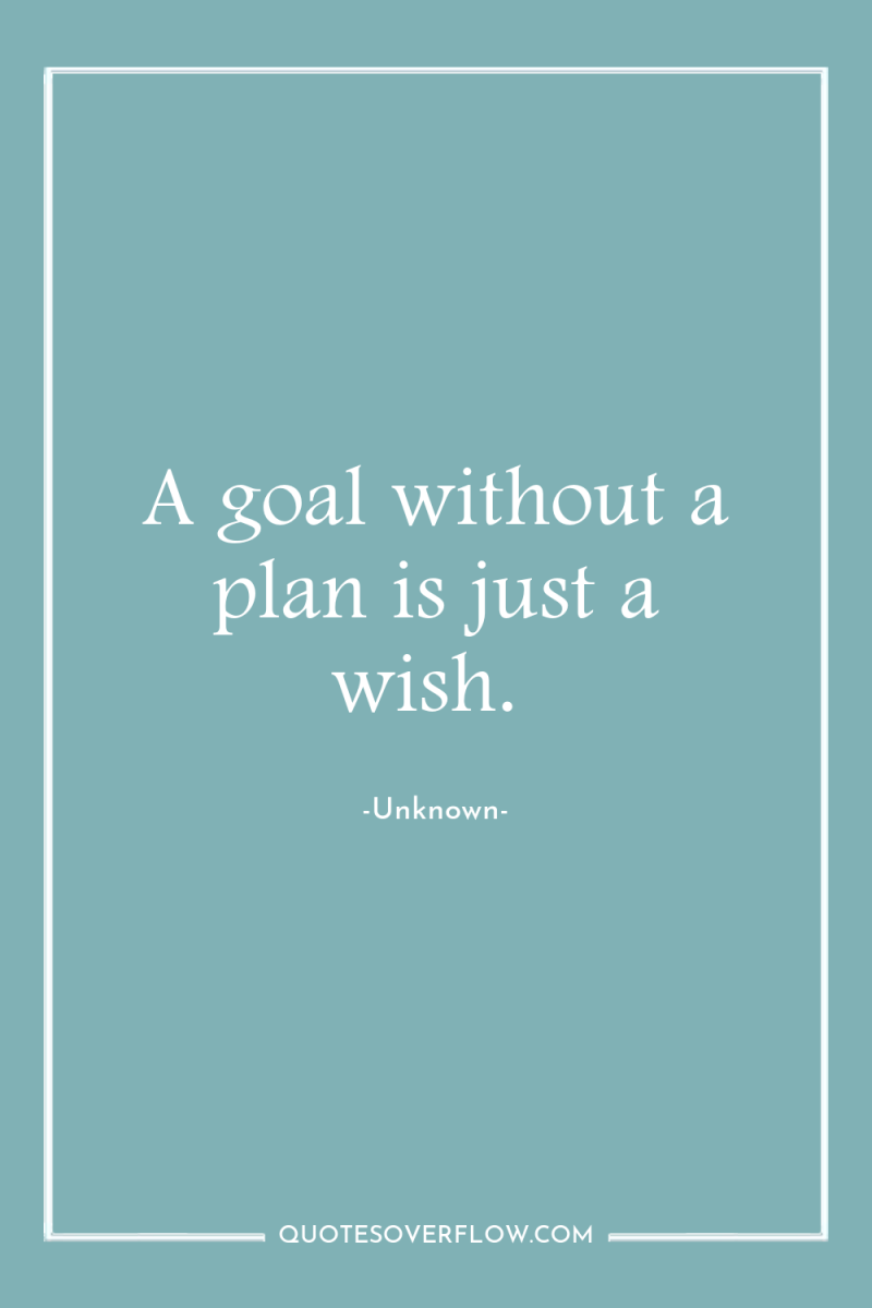 A goal without a plan is just a wish. 