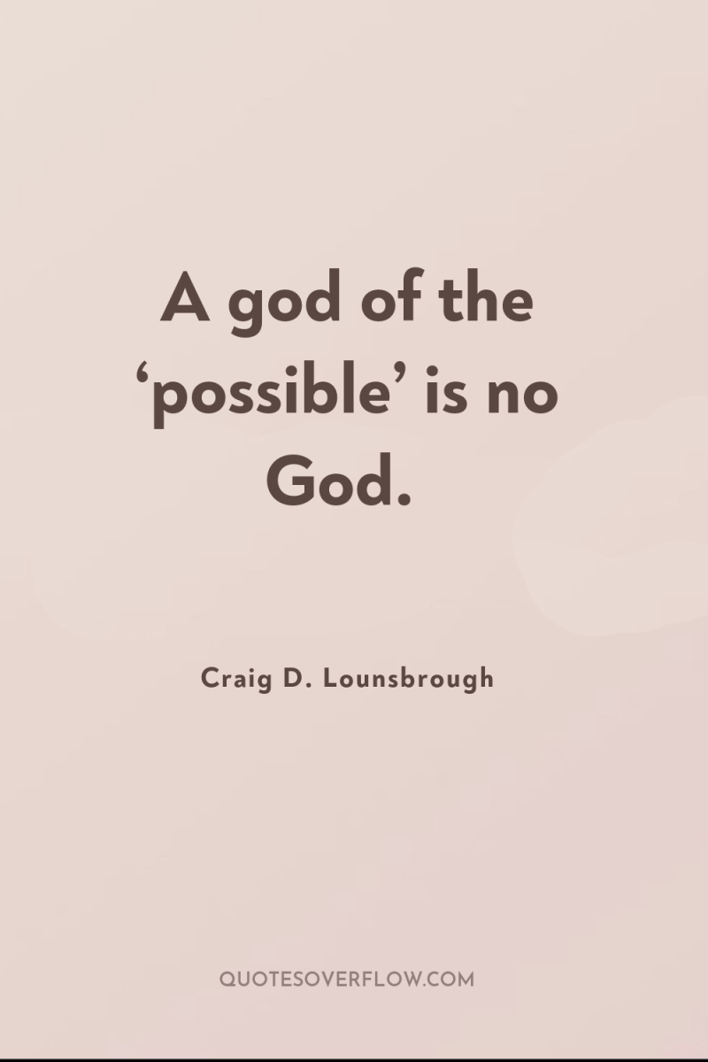 A god of the ‘possible’ is no God. 