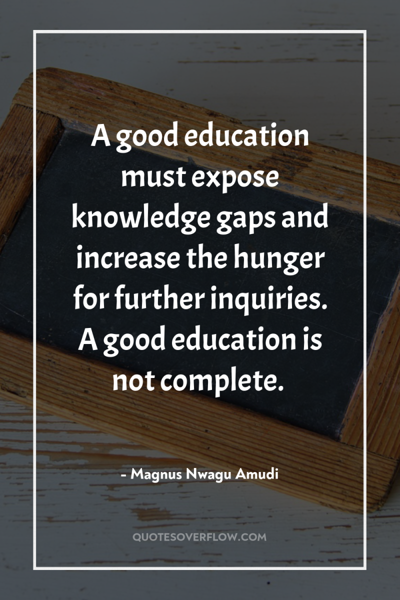 A good education must expose knowledge gaps and increase the...