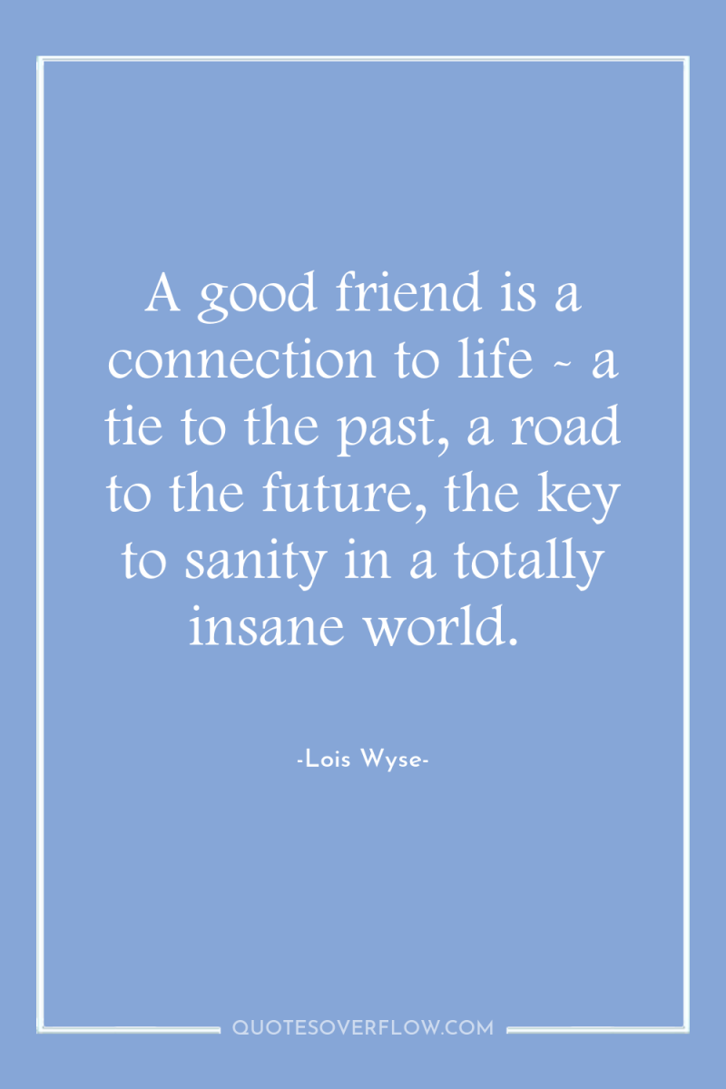 A good friend is a connection to life - a...