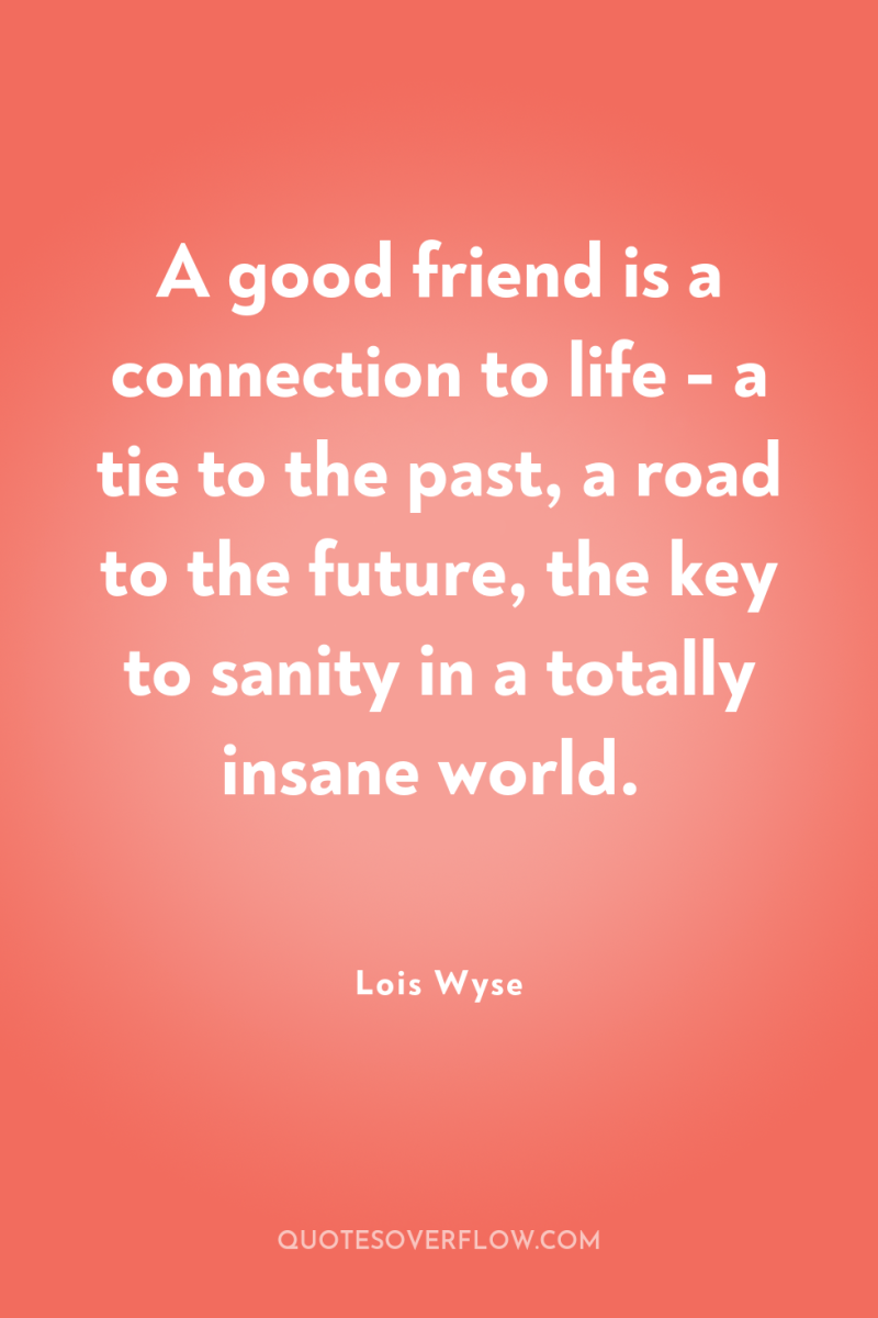 A good friend is a connection to life - a...