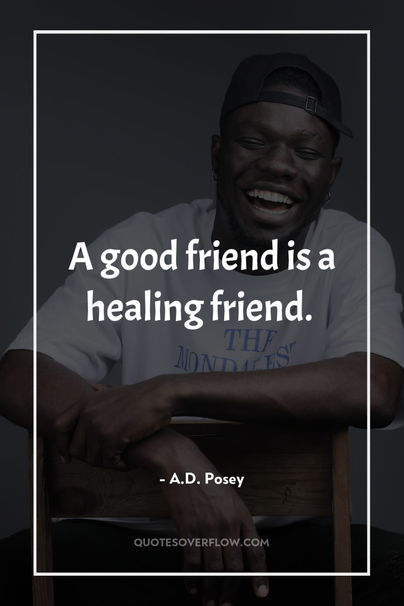 A good friend is a healing friend. 