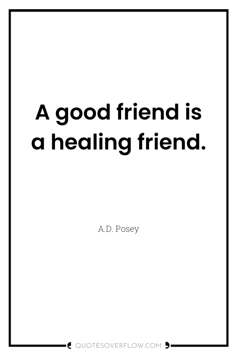 A good friend is a healing friend. 
