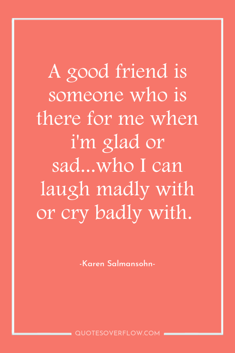 A good friend is someone who is there for me...