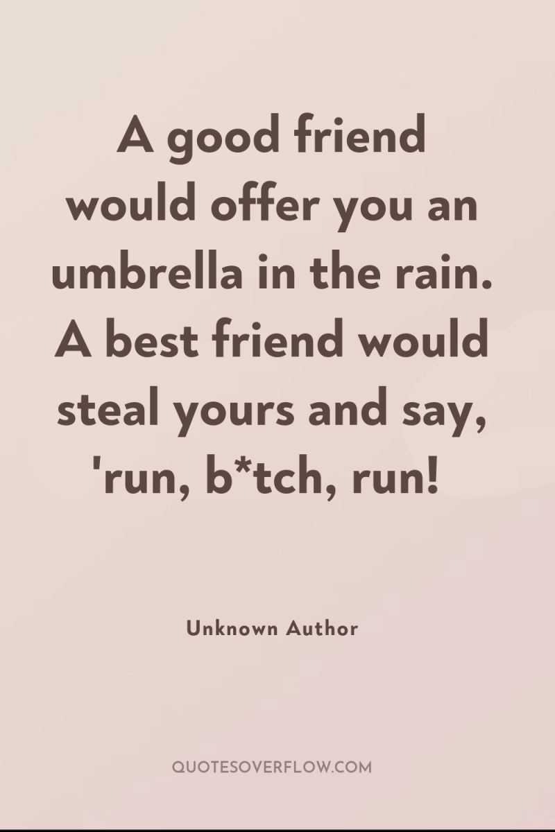 A good friend would offer you an umbrella in the...