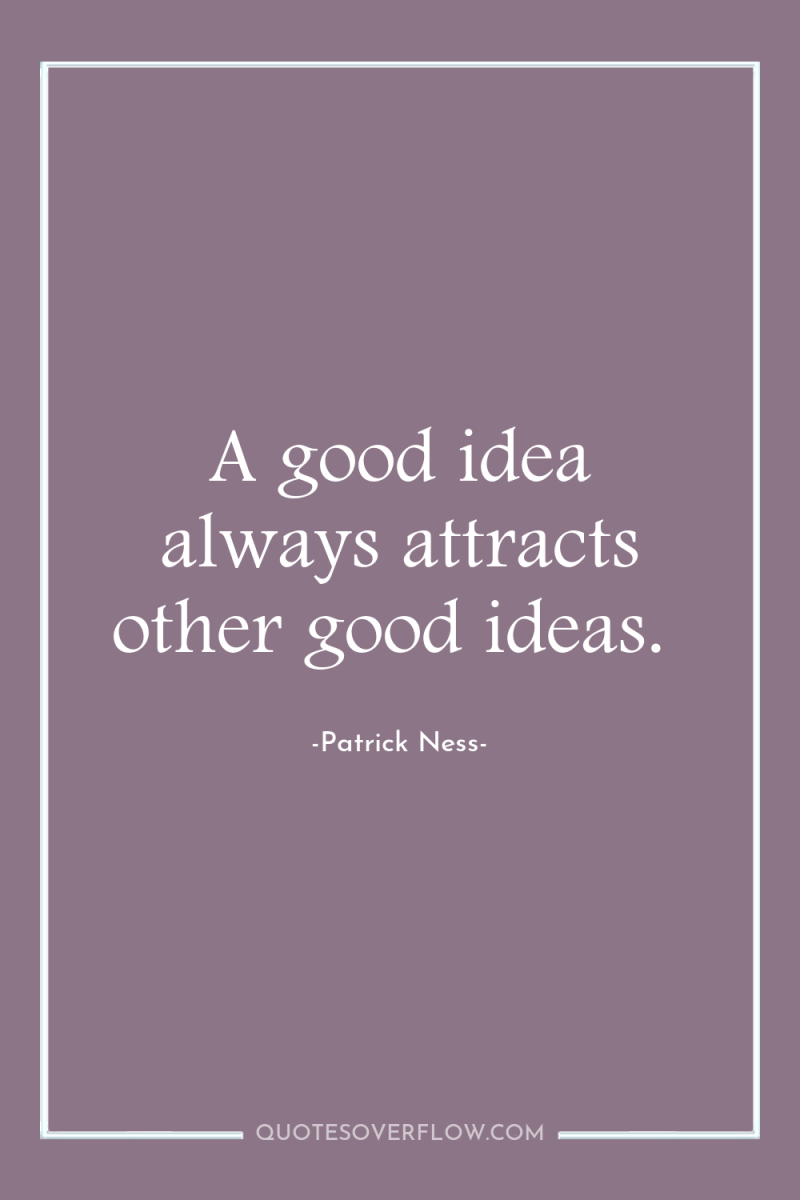 A good idea always attracts other good ideas. 