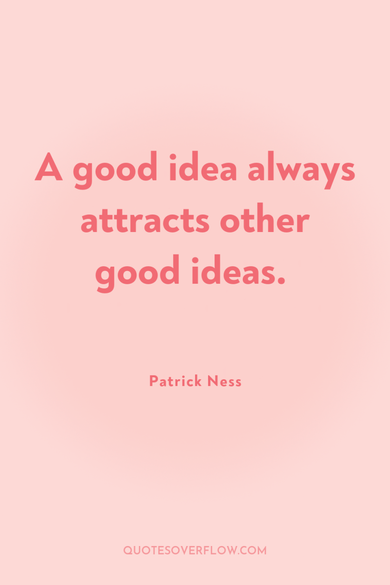 A good idea always attracts other good ideas. 