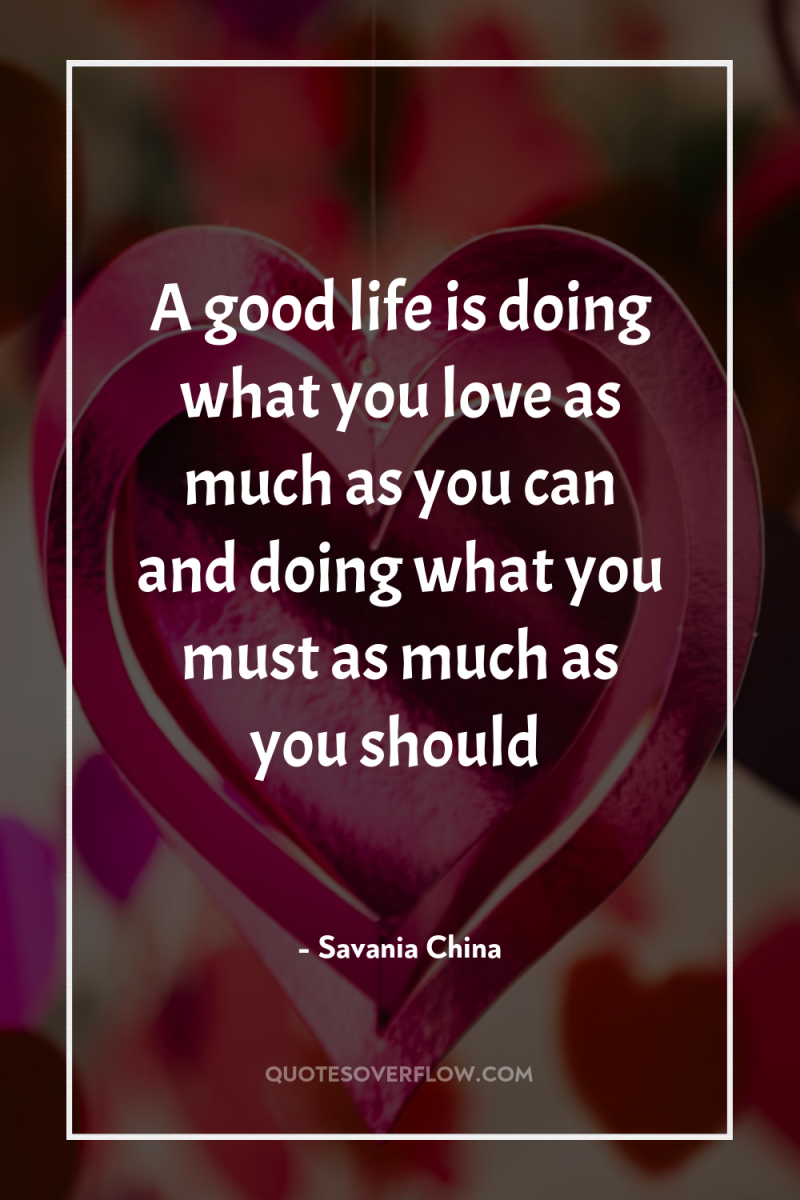 A good life is doing what you love as much...
