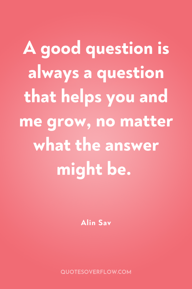 A good question is always a question that helps you...