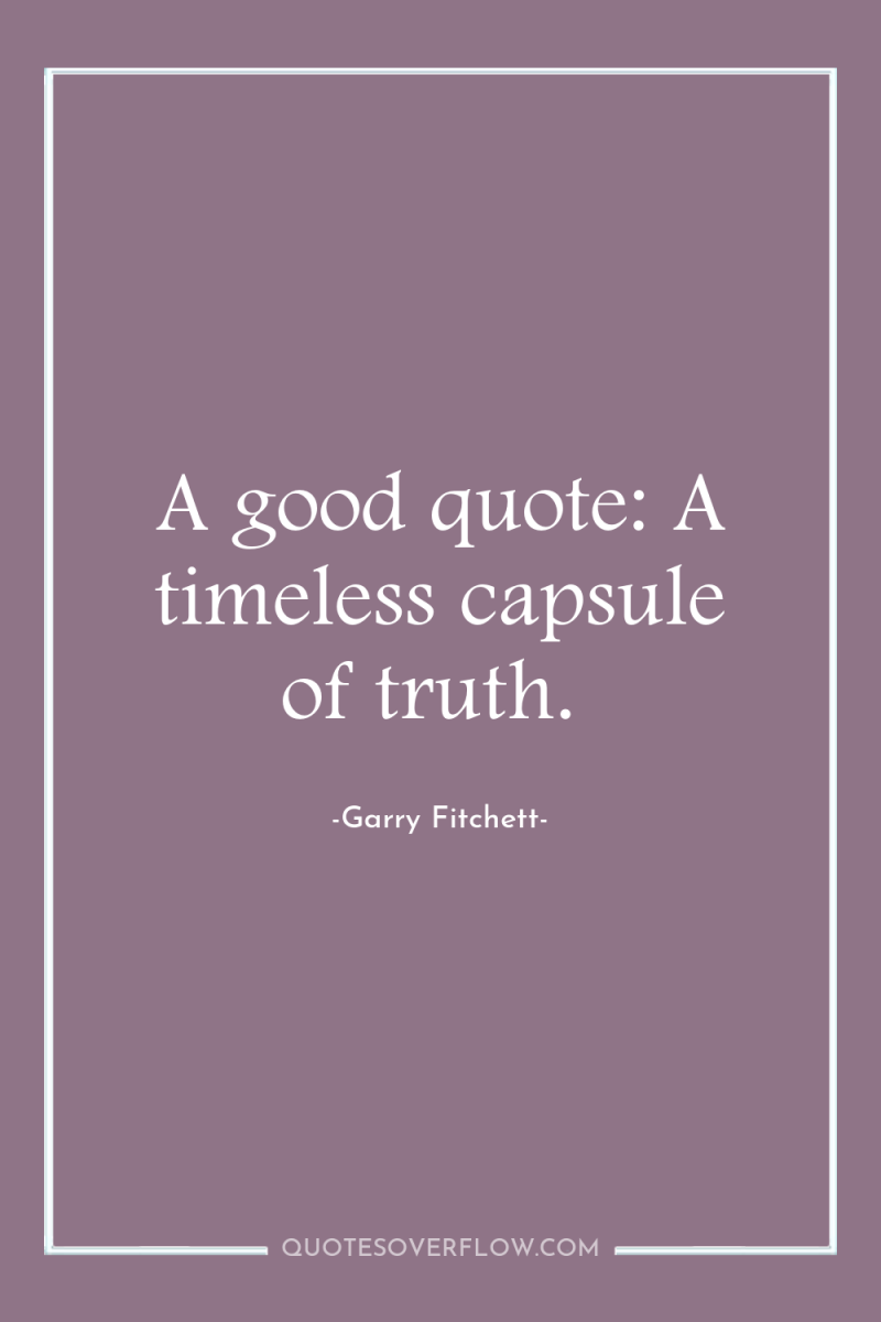 A good quote: A timeless capsule of truth. 
