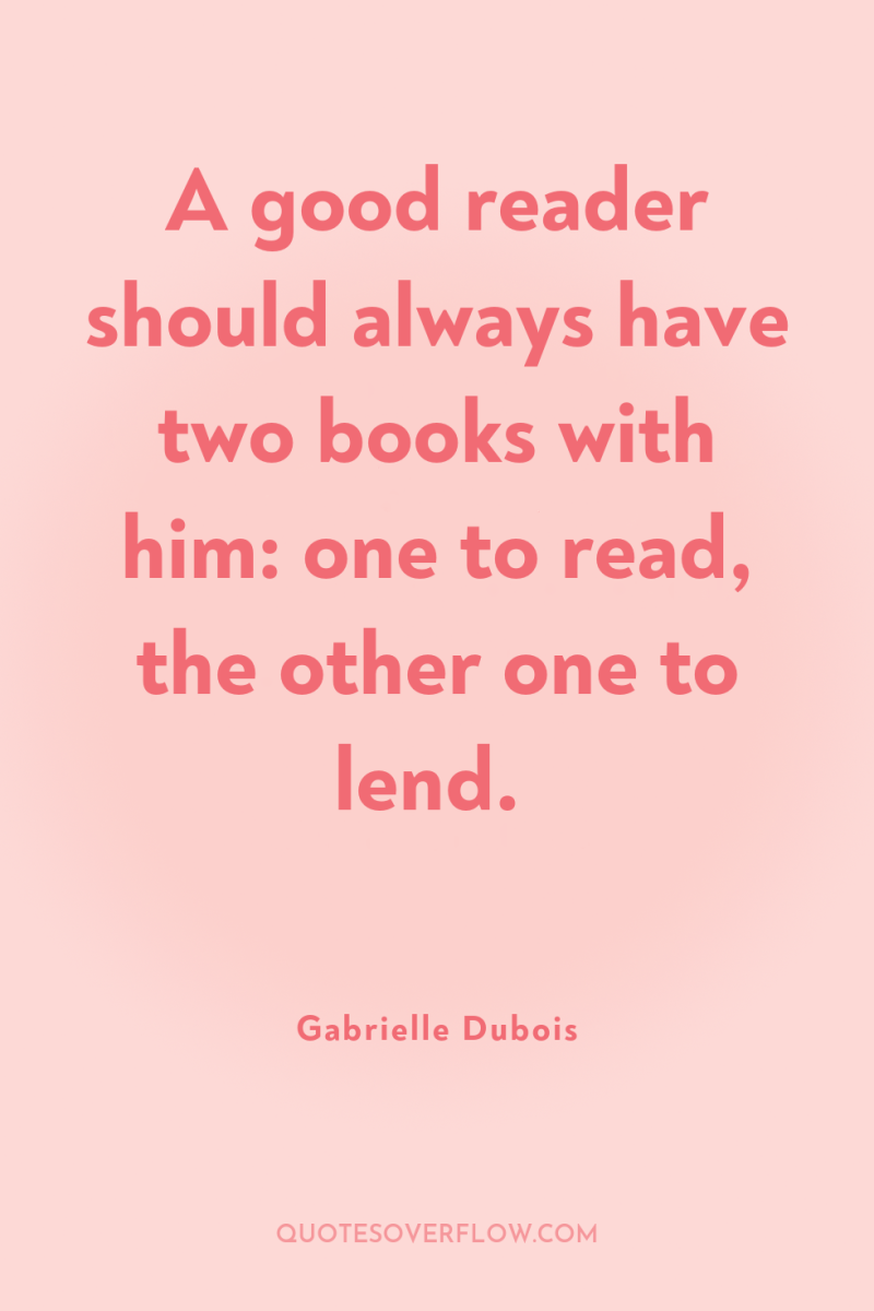 A good reader should always have two books with him:...