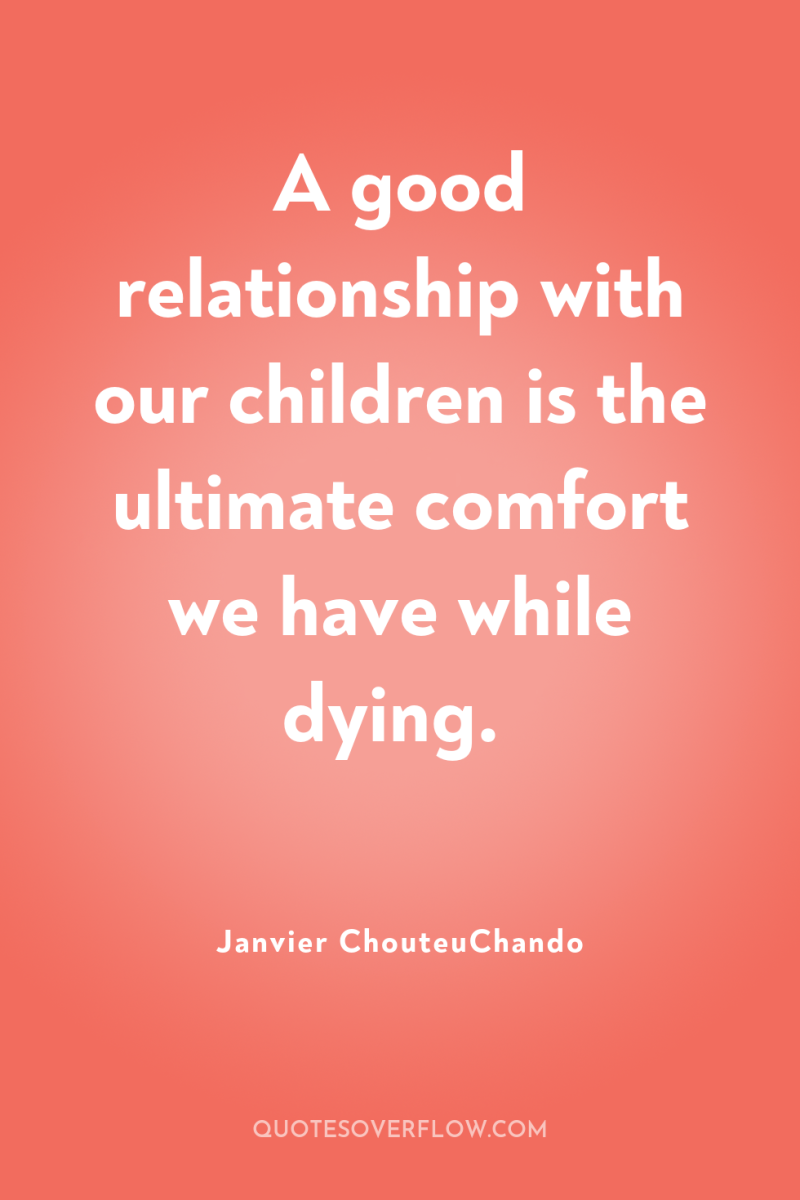 A good relationship with our children is the ultimate comfort...