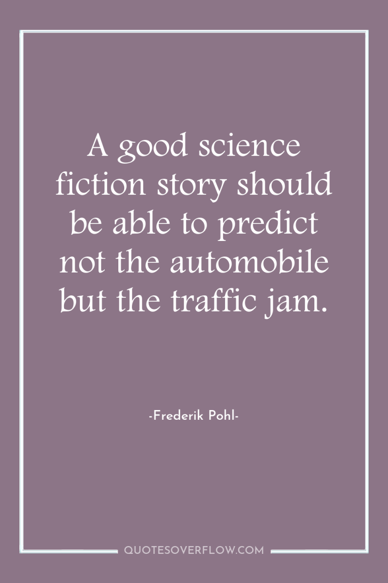 A good science fiction story should be able to predict...