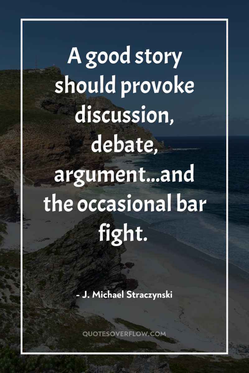A good story should provoke discussion, debate, argument...and the occasional...