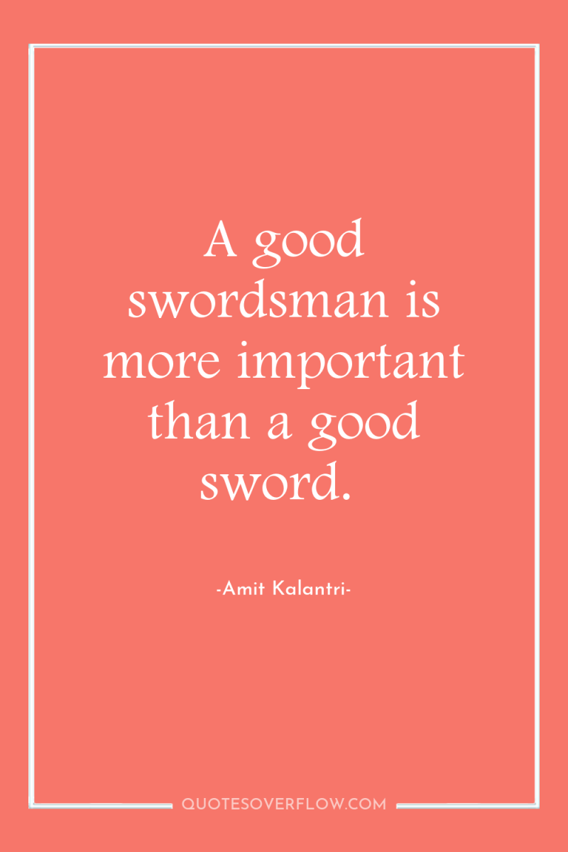 A good swordsman is more important than a good sword. 