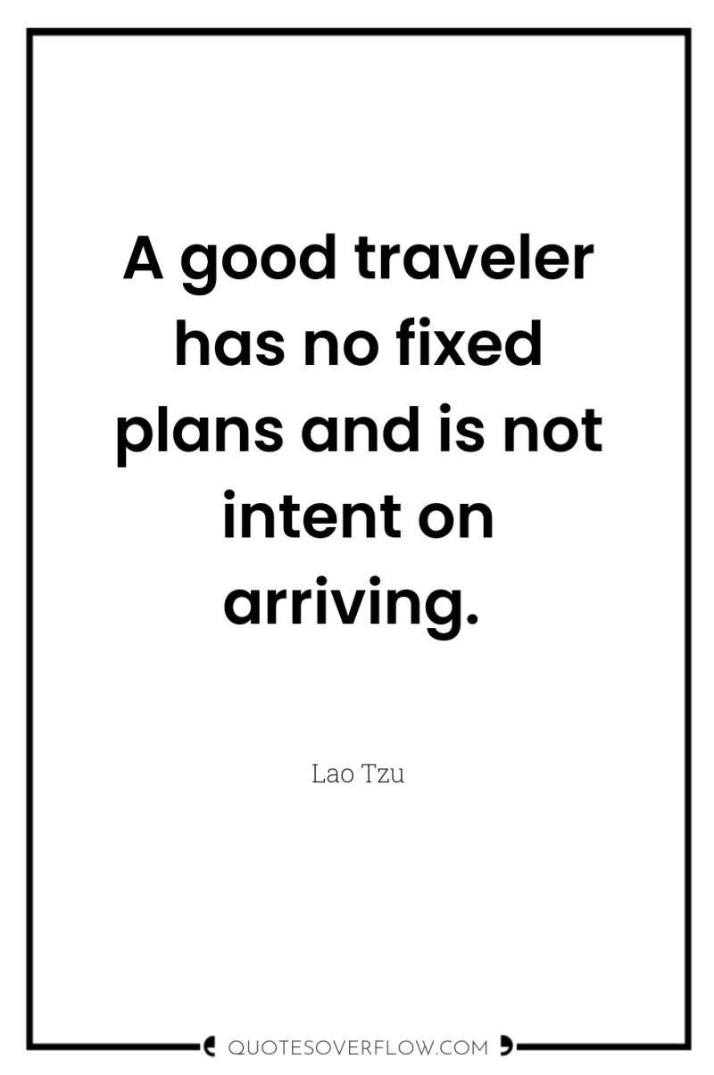 A good traveler has no fixed plans and is not...