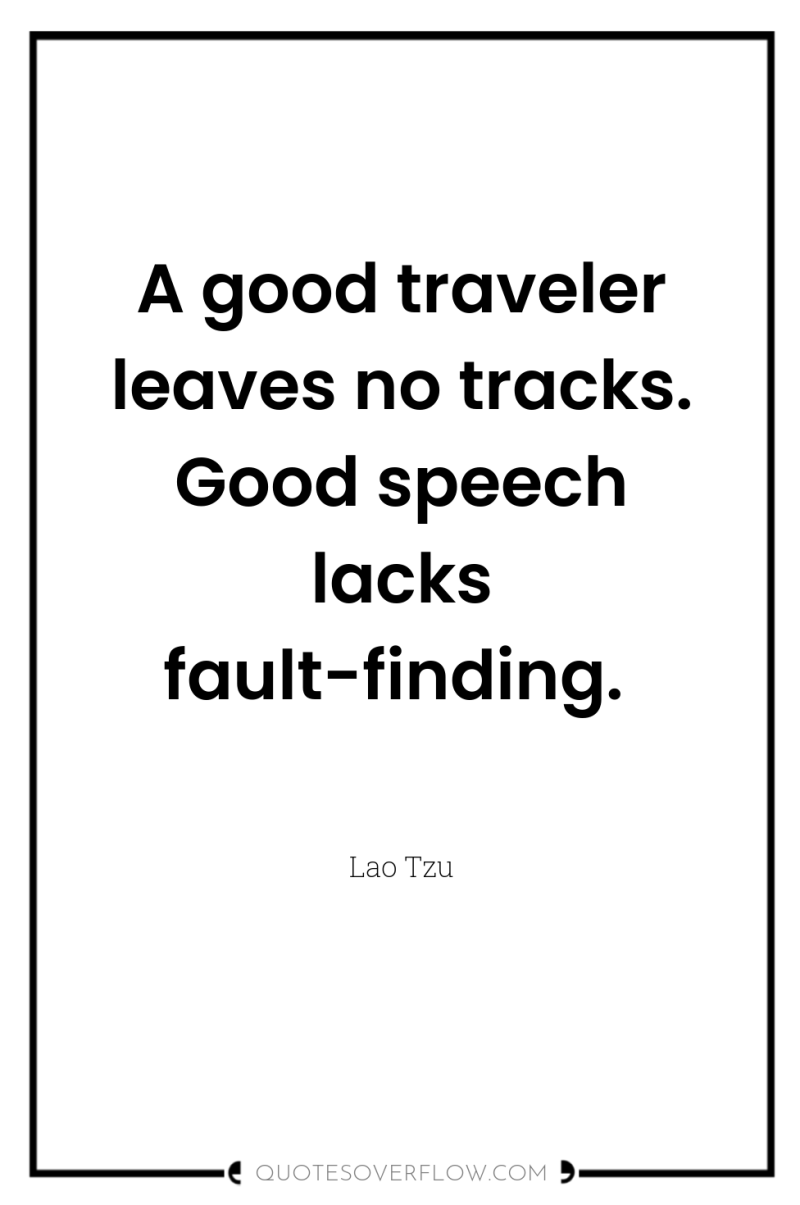 A good traveler leaves no tracks. Good speech lacks fault-finding. 