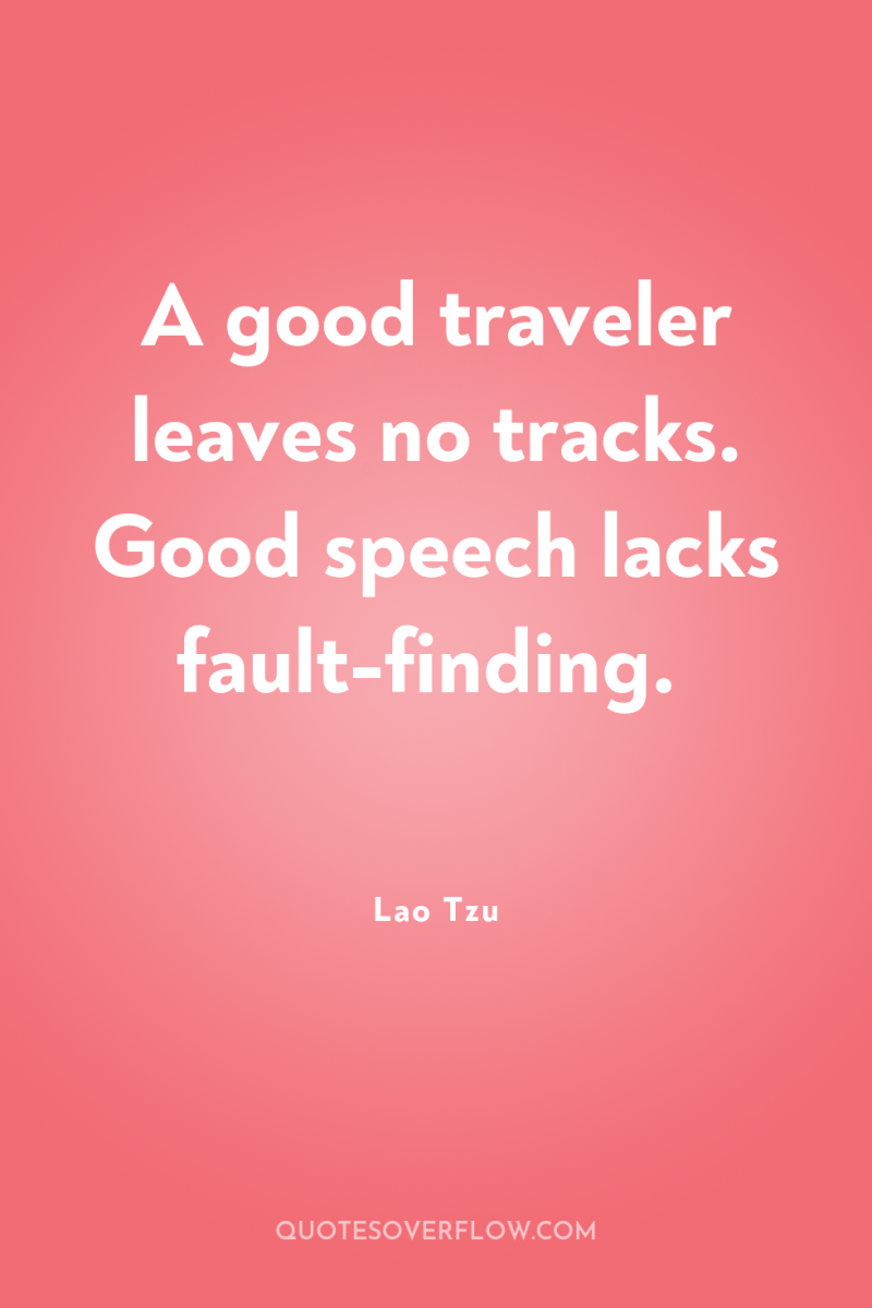 A good traveler leaves no tracks. Good speech lacks fault-finding. 