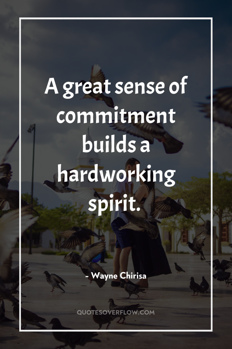 A great sense of commitment builds a hardworking spirit. 