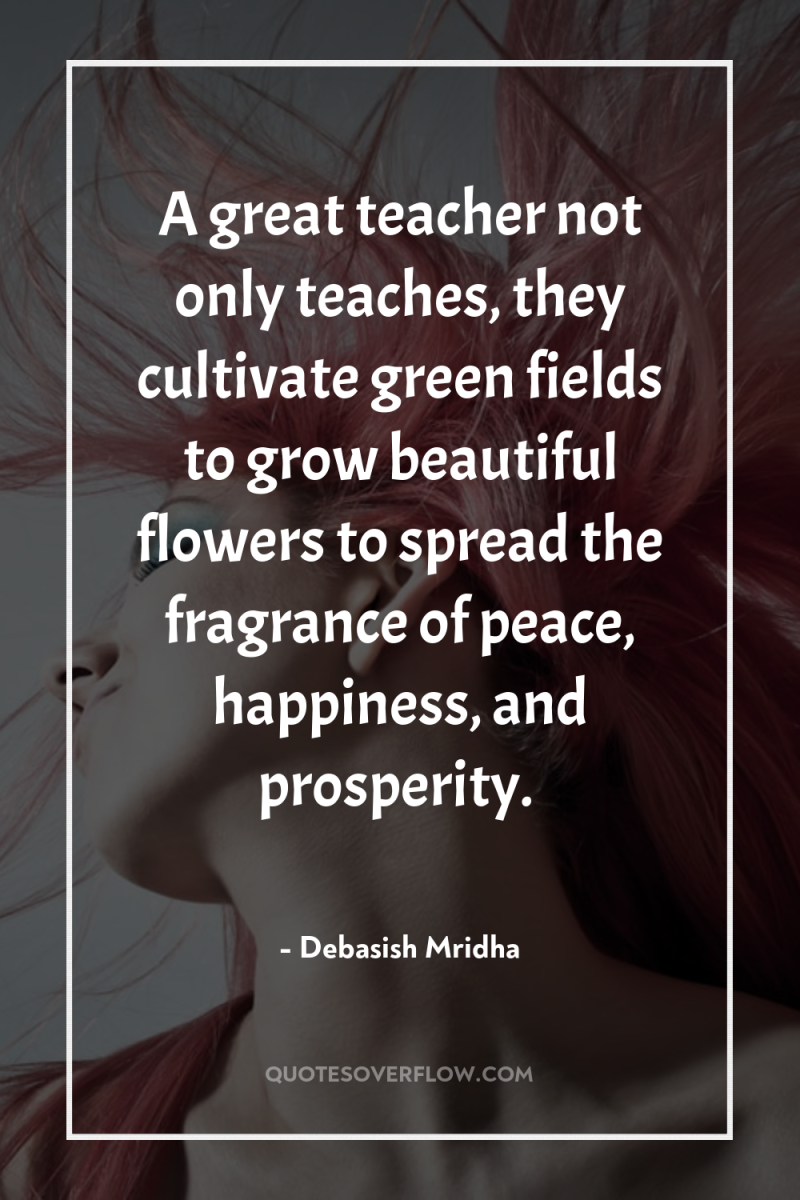 A great teacher not only teaches, they cultivate green fields...