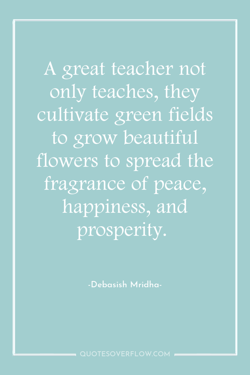 A great teacher not only teaches, they cultivate green fields...
