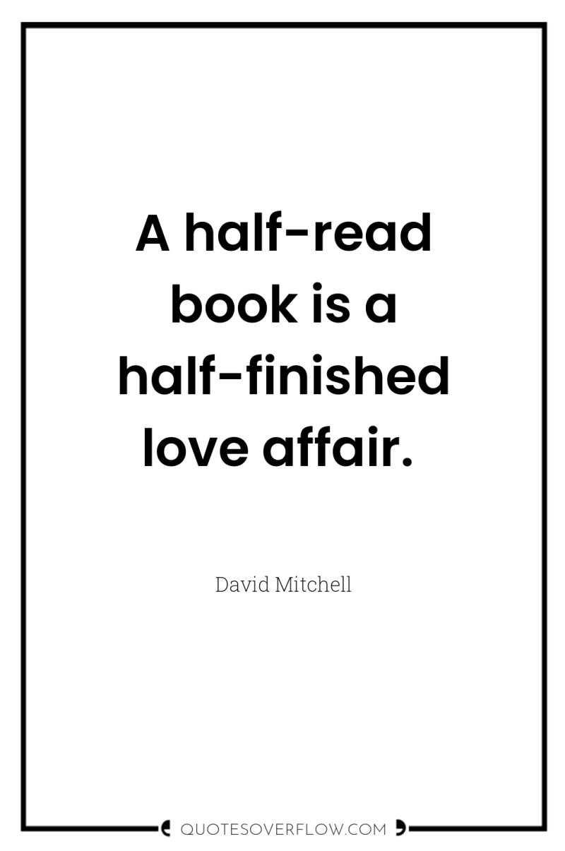 A half-read book is a half-finished love affair. 