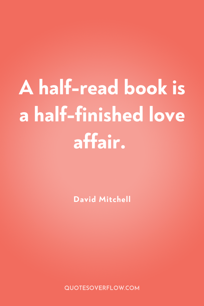A half-read book is a half-finished love affair. 